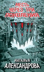 Месть через три поколения -  Наталья Николаевна Александрова  