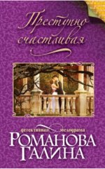 ПРЕСТУПНО СЧАСТЛИВАЯ  Автор	: ГАЛИНА РОМАНОВА