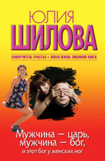 Мужчина - царь, мужчина - бог, и этот бог у женских ног - Шилова Ю.В