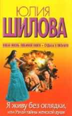 Шилова Ю. В. Я живу без оглядки, или Узнай тайны женской души